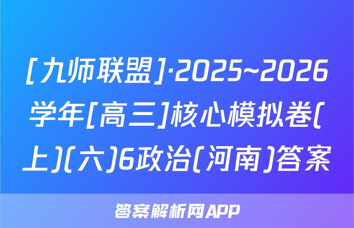 [九师联盟]·2025~2026学年[高三]核心模拟卷(上)(六)6政治(河南)答案