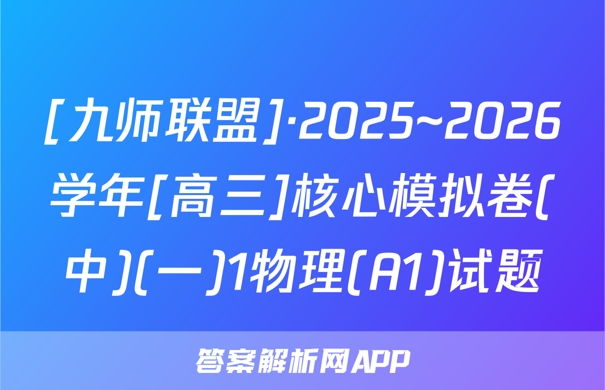 [九师联盟]·2025~2026学年[高三]核心模拟卷(中)(一)1物理(A1)试题