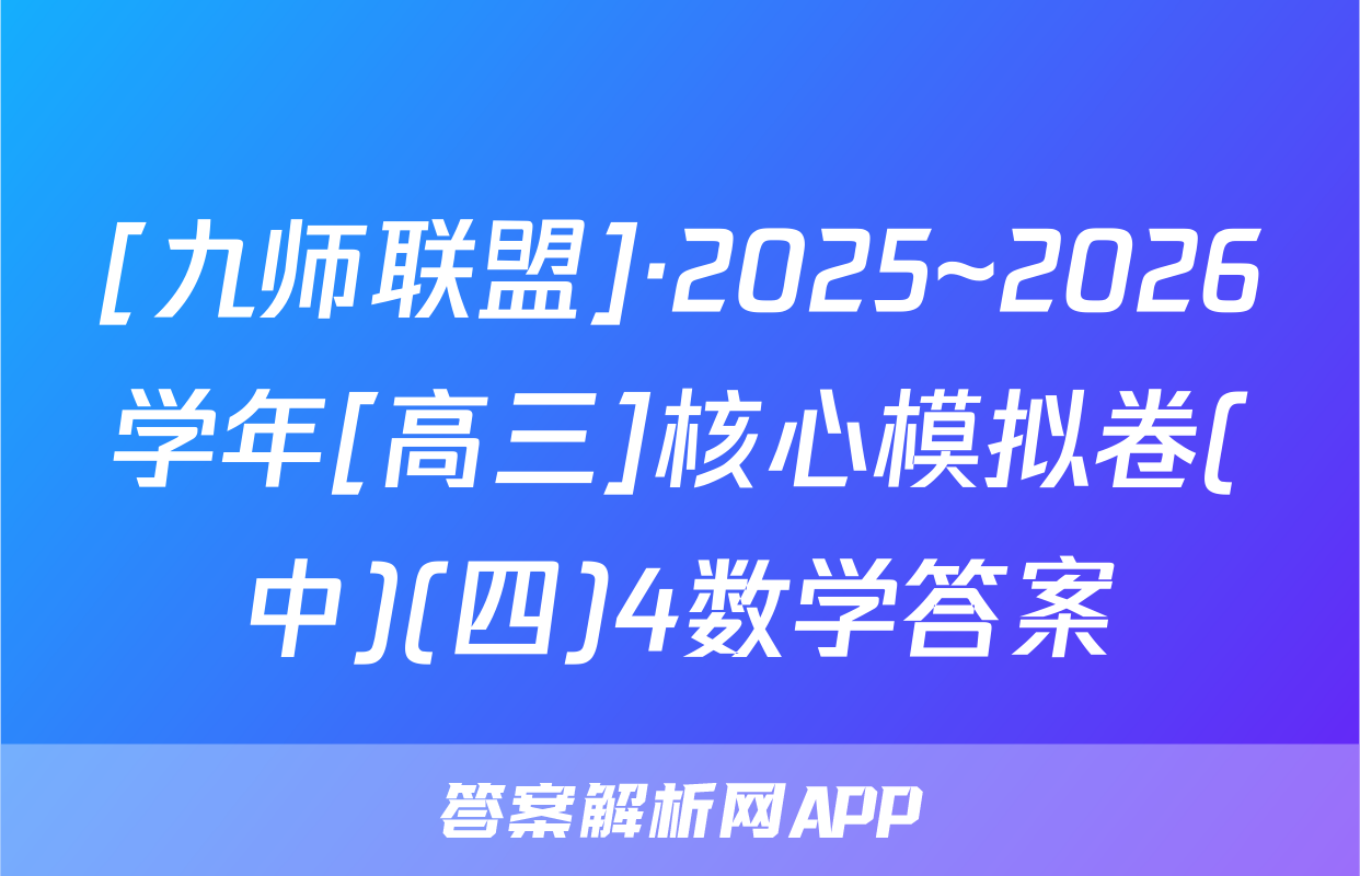 [九师联盟]·2025~2026学年[高三]核心模拟卷(中)(四)4数学答案