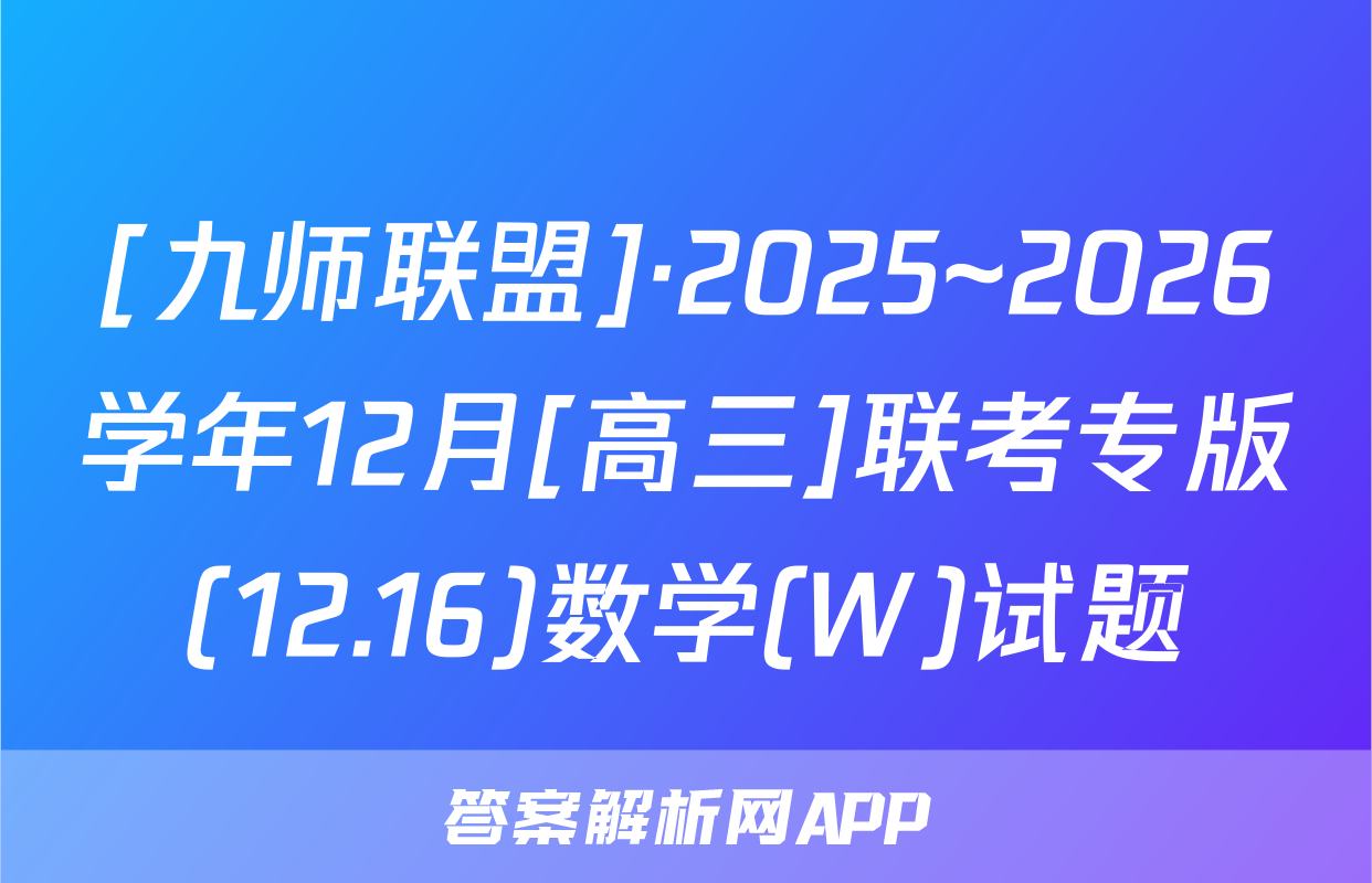 [九师联盟]·2025~2026学年12月[高三]联考专版(12.16)数学(W)试题