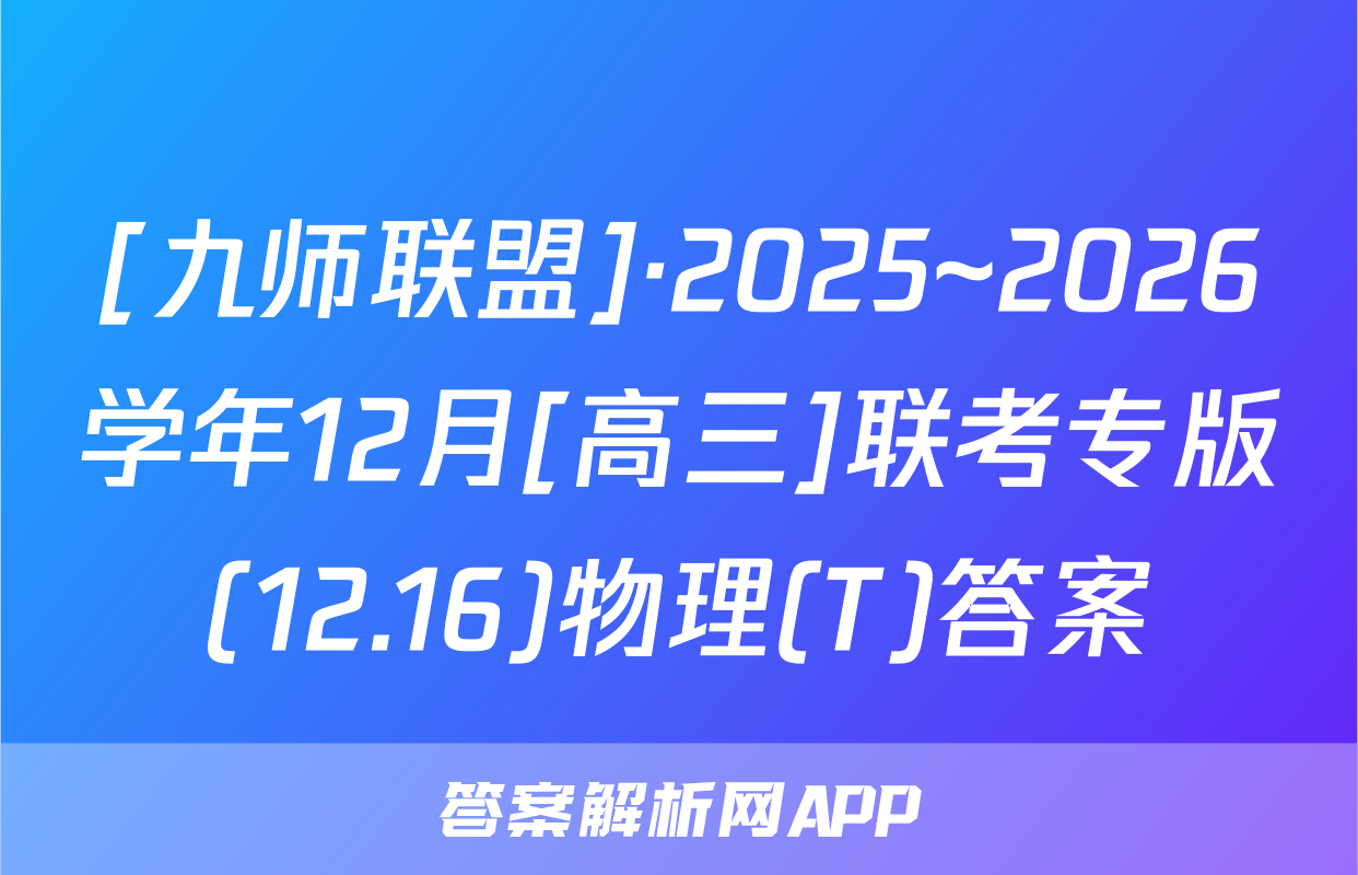[九师联盟]·2025~2026学年12月[高三]联考专版(12.16)物理(T)答案