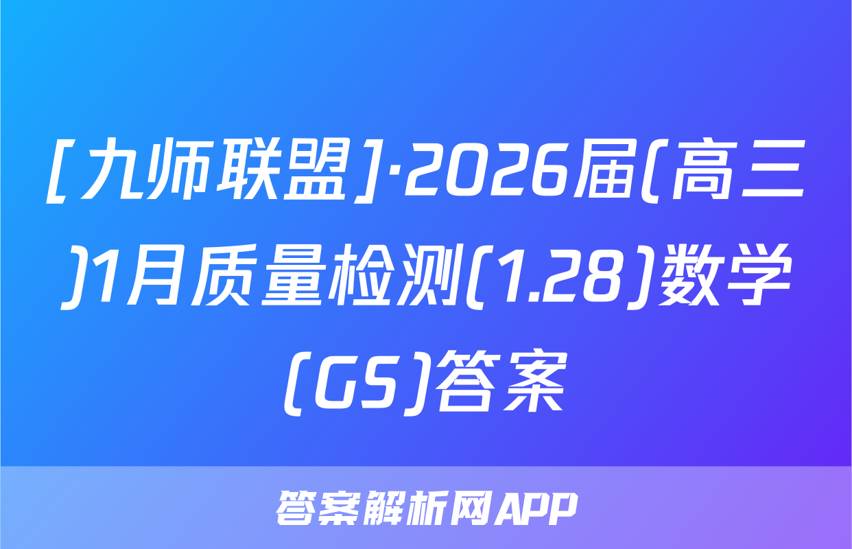 [九师联盟]·2026届(高三)1月质量检测(1.28)数学(GS)答案
