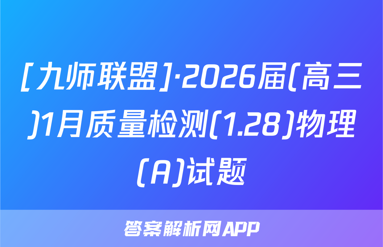 [九师联盟]·2026届(高三)1月质量检测(1.28)物理(A)试题
