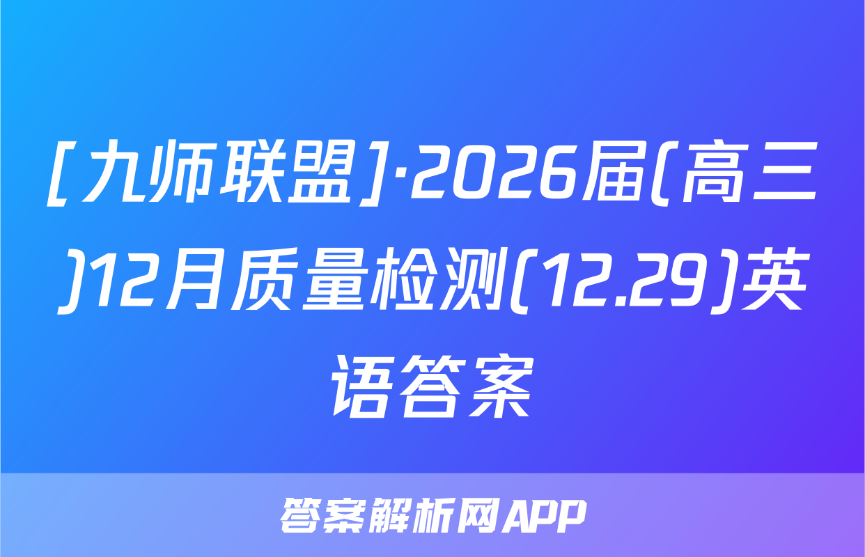 [九师联盟]·2026届(高三)12月质量检测(12.29)英语答案