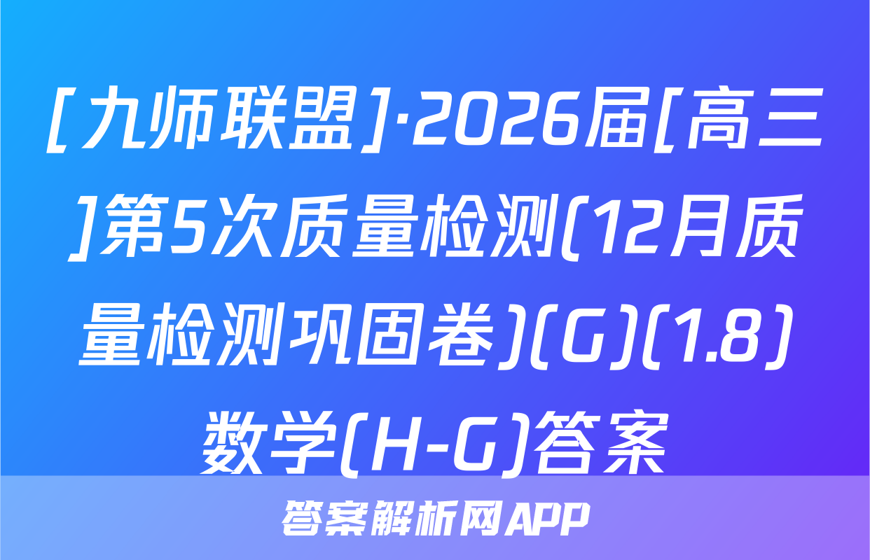 [九师联盟]·2026届[高三]第5次质量检测(12月质量检测巩固卷)(G)(1.8)数学(H-G)答案