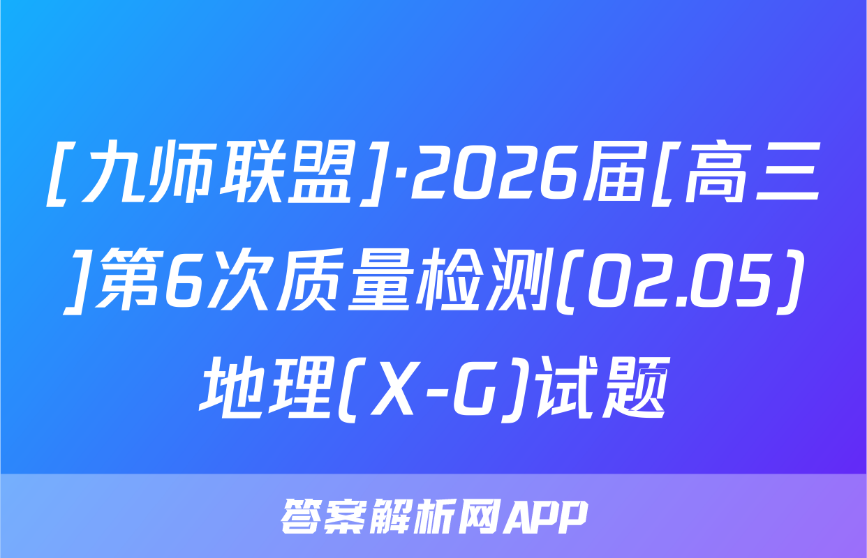 [九师联盟]·2026届[高三]第6次质量检测(02.05)地理(X-G)试题