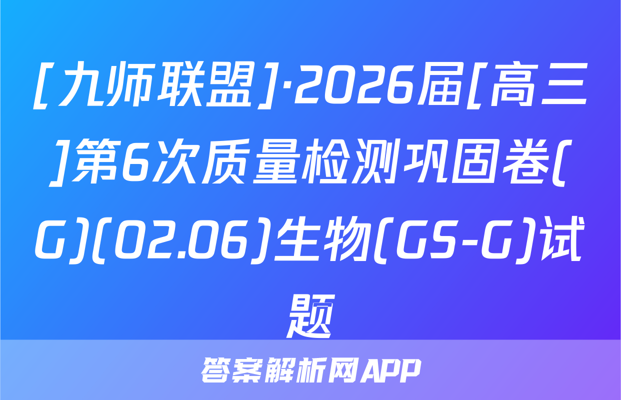 [九师联盟]·2026届[高三]第6次质量检测巩固卷(G)(02.06)生物(GS-G)试题