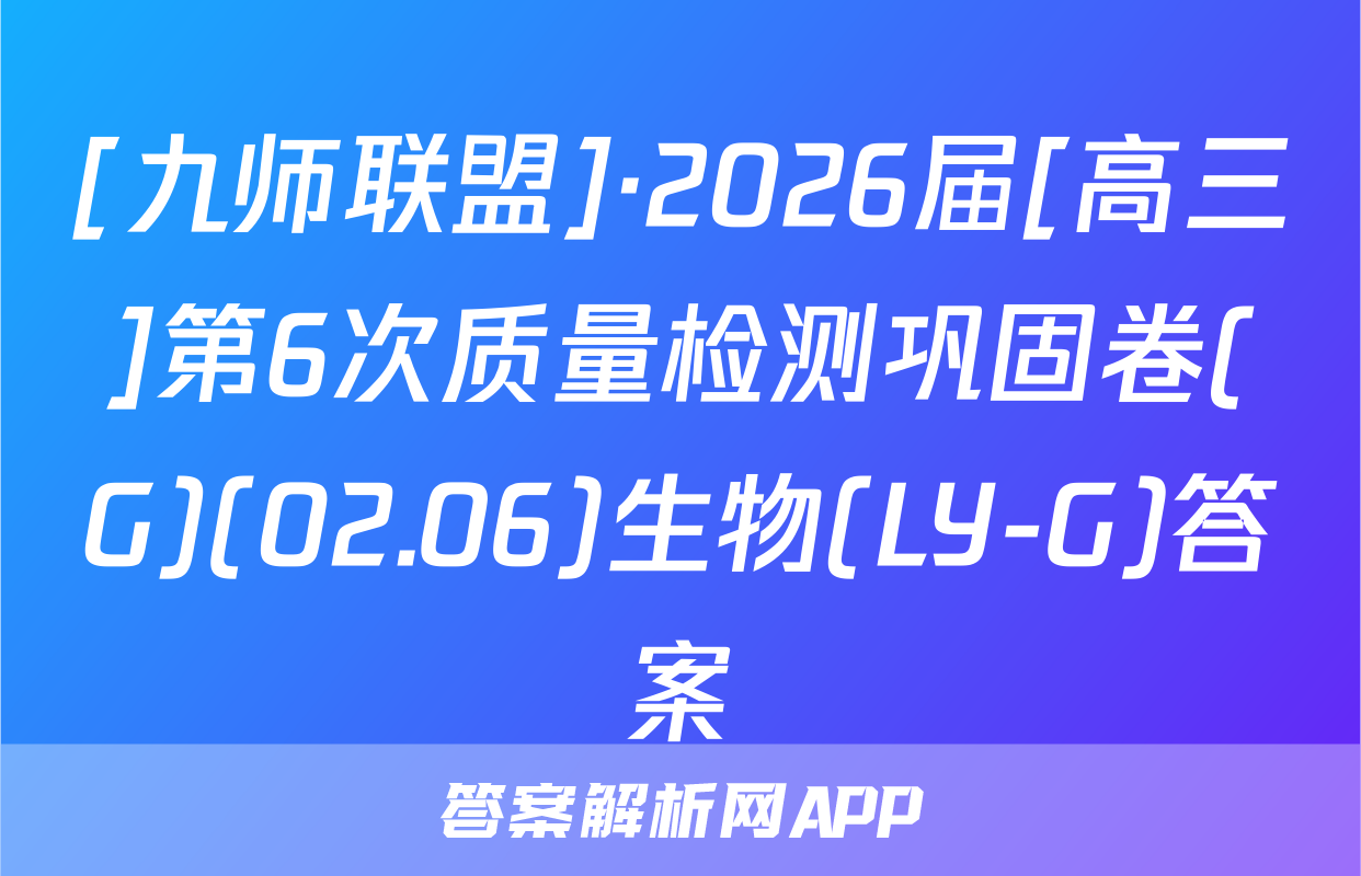 [九师联盟]·2026届[高三]第6次质量检测巩固卷(G)(02.06)生物(LY-G)答案