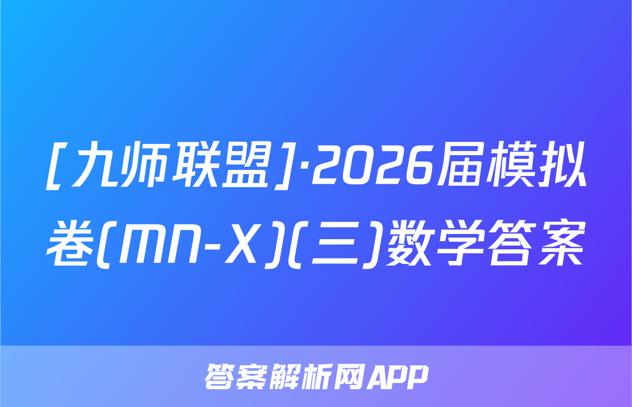 [九师联盟]·2026届模拟卷(MN-X)(三)数学答案
