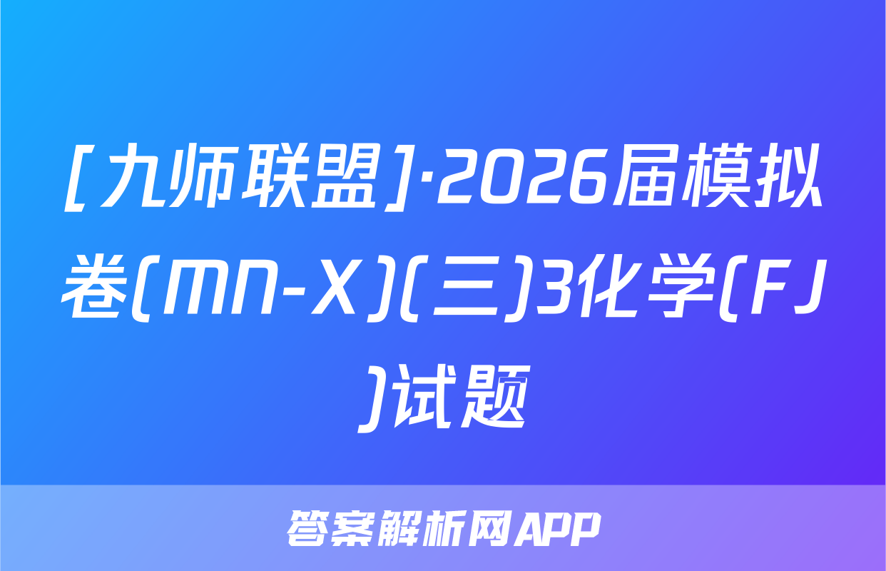 [九师联盟]·2026届模拟卷(MN-X)(三)3化学(FJ)试题