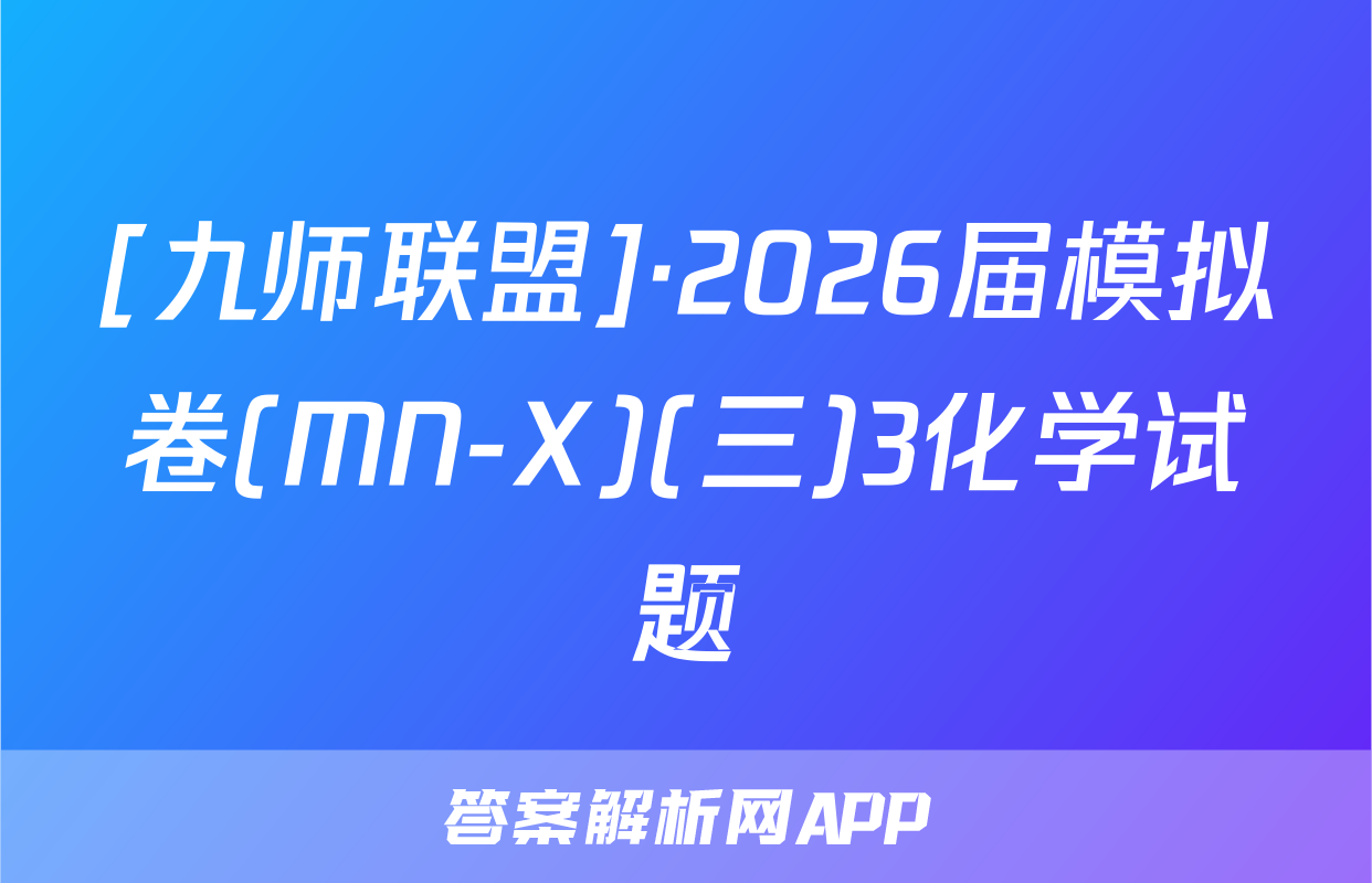 [九师联盟]·2026届模拟卷(MN-X)(三)3化学试题