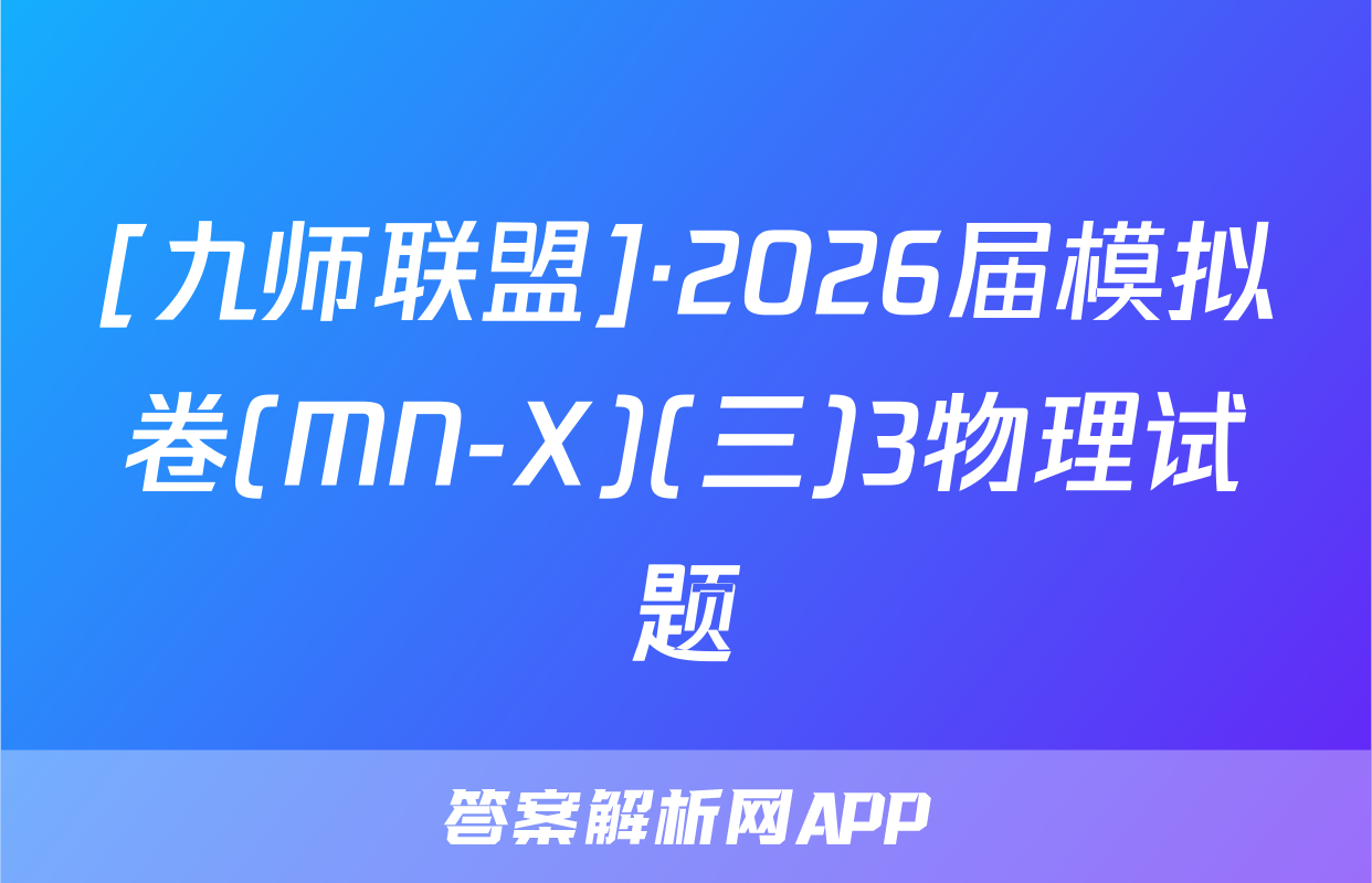 [九师联盟]·2026届模拟卷(MN-X)(三)3物理试题