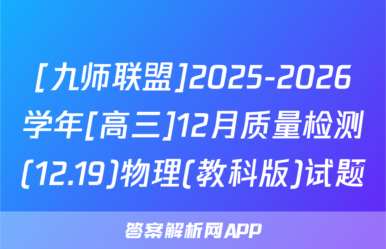 [九师联盟]2025-2026学年[高三]12月质量检测(12.19)物理(教科版)试题