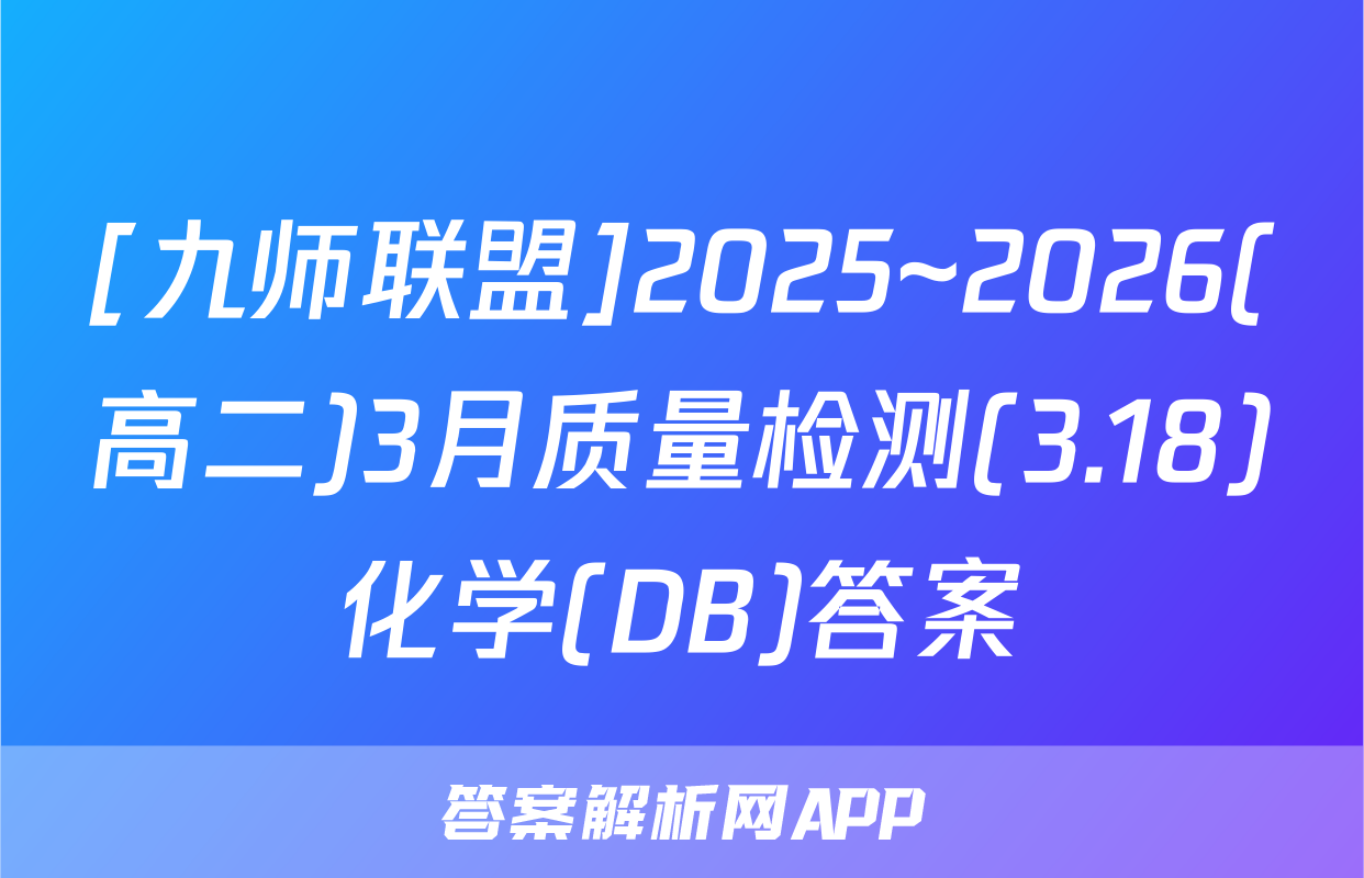 [九师联盟]2025~2026(高二)3月质量检测(3.18)化学(DB)答案