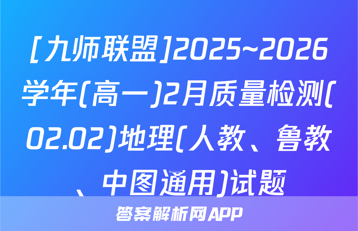 [九师联盟]2025~2026学年(高一)2月质量检测(02.02)地理(人教、鲁教、中图通用)试题