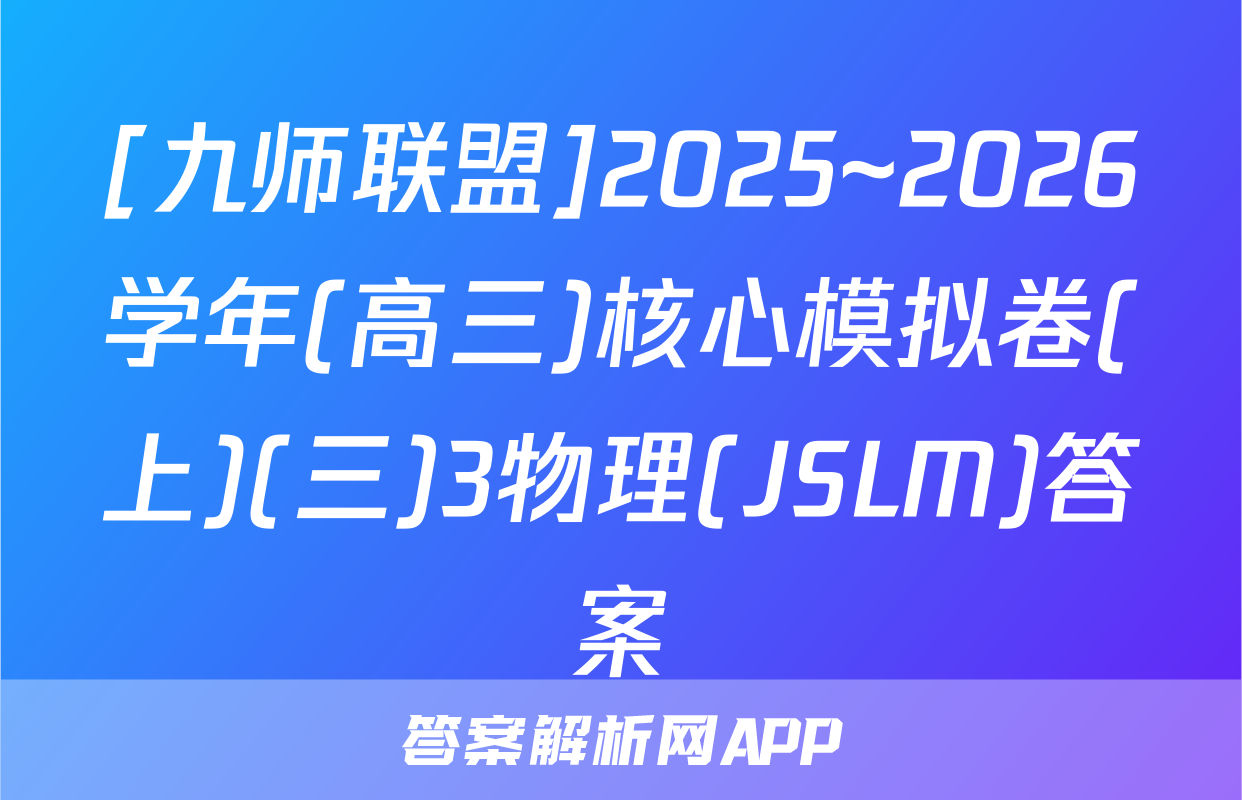[九师联盟]2025~2026学年(高三)核心模拟卷(上)(三)3物理(JSLM)答案