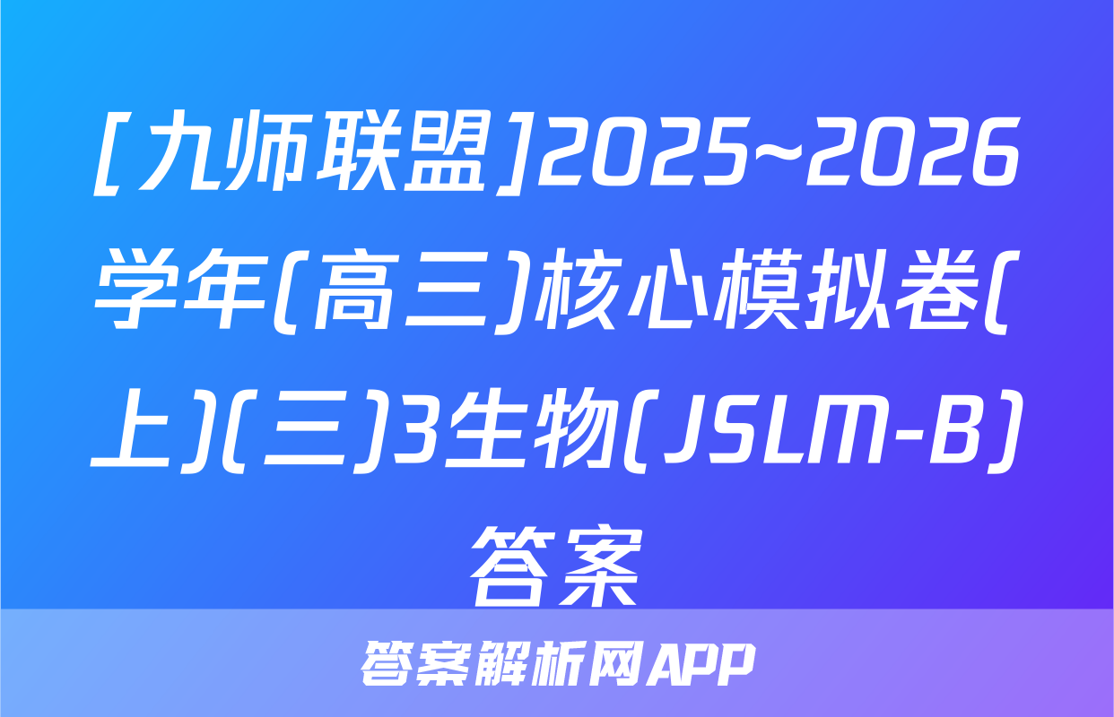 [九师联盟]2025~2026学年(高三)核心模拟卷(上)(三)3生物(JSLM-B)答案