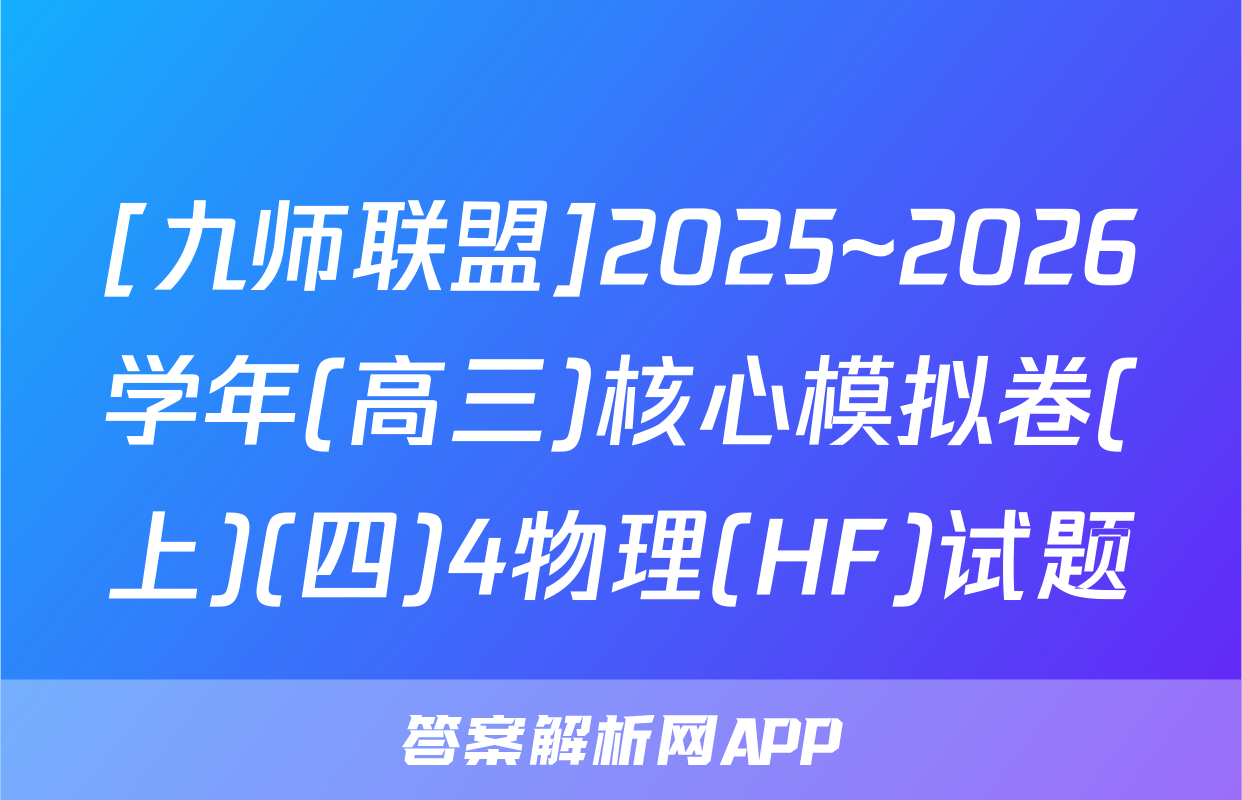[九师联盟]2025~2026学年(高三)核心模拟卷(上)(四)4物理(HF)试题