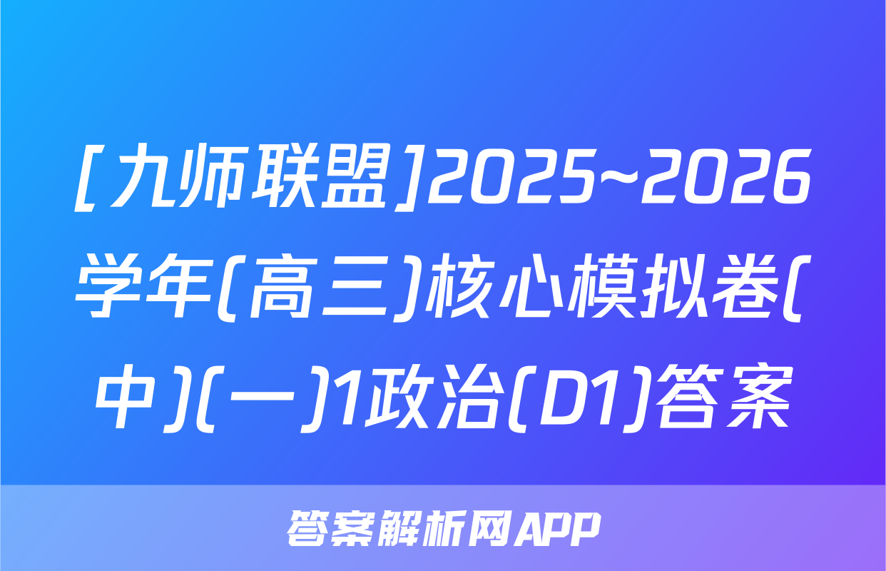 [九师联盟]2025~2026学年(高三)核心模拟卷(中)(一)1政治(D1)答案