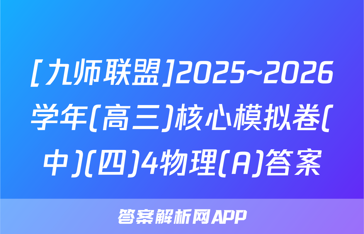 [九师联盟]2025~2026学年(高三)核心模拟卷(中)(四)4物理(A)答案