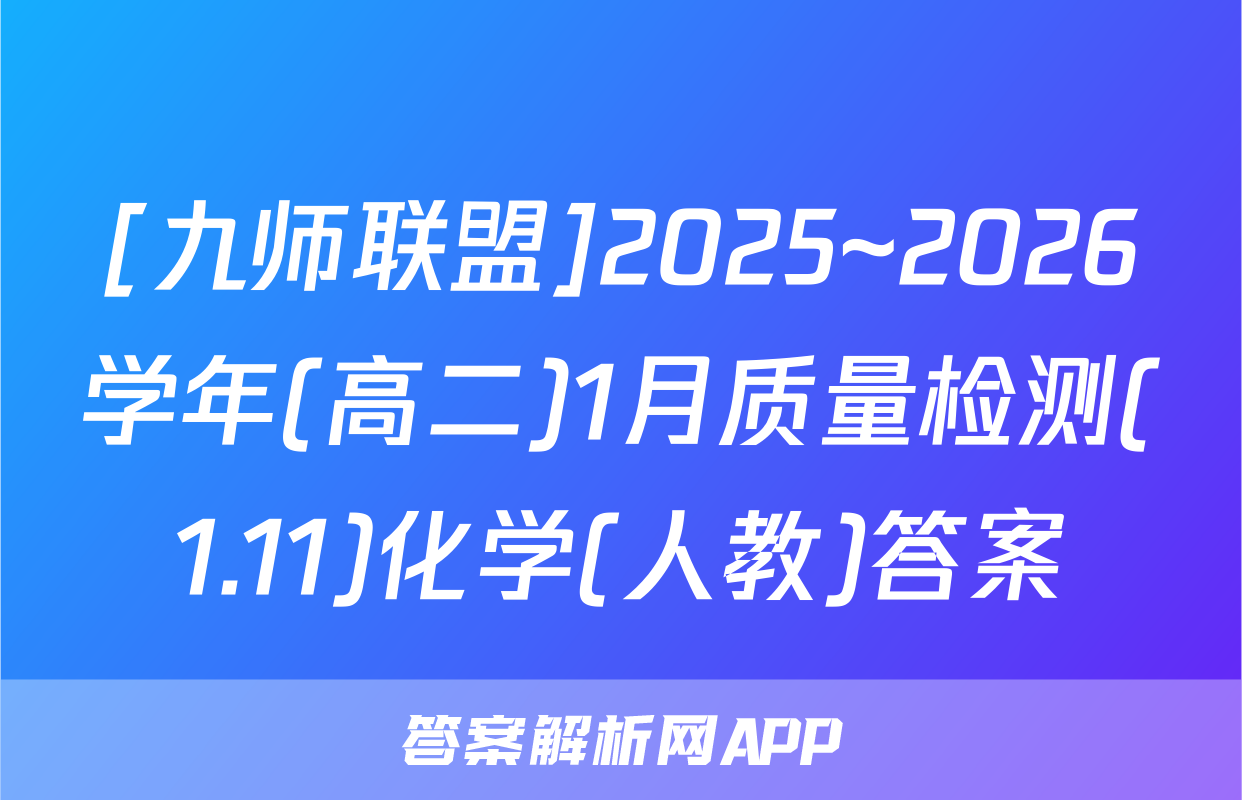 [九师联盟]2025~2026学年(高二)1月质量检测(1.11)化学(人教)答案