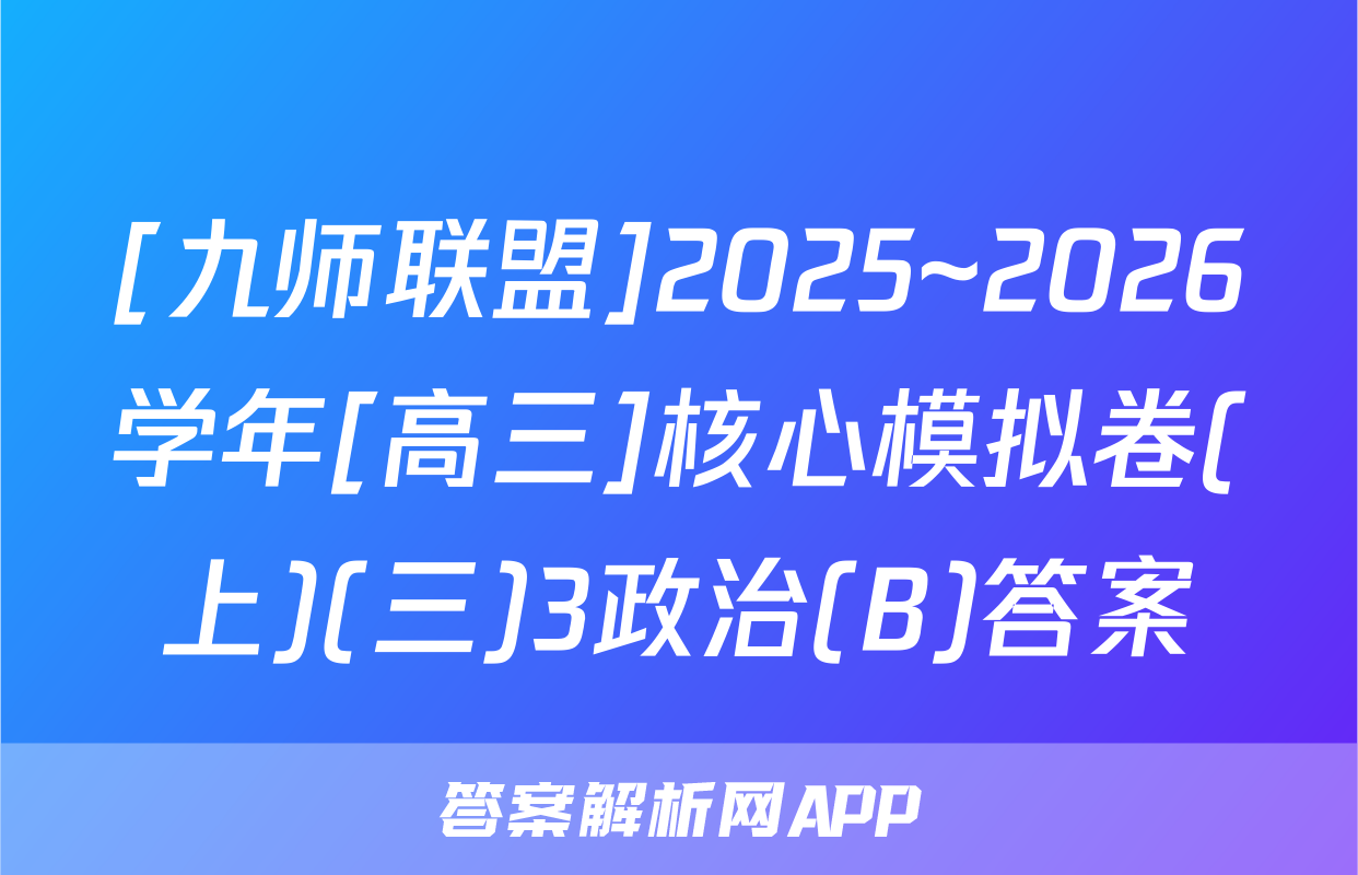 [九师联盟]2025~2026学年[高三]核心模拟卷(上)(三)3政治(B)答案