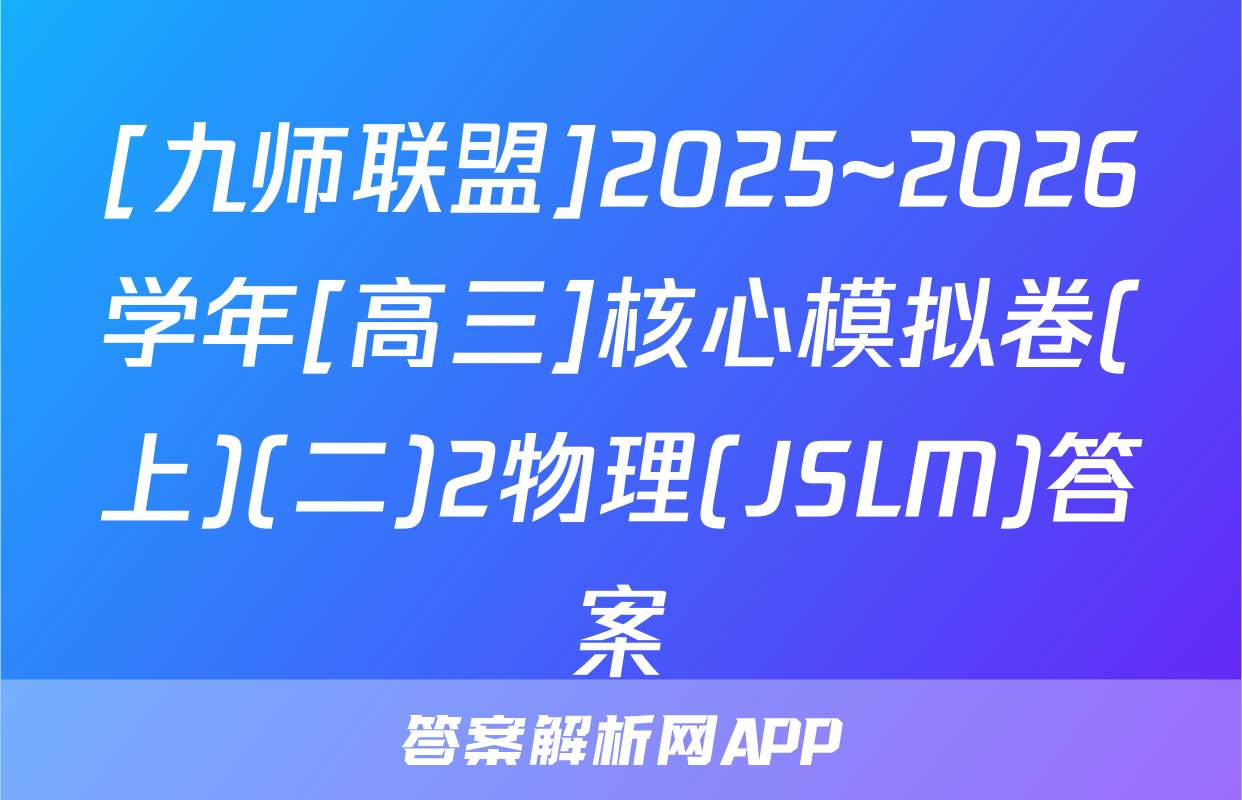 [九师联盟]2025~2026学年[高三]核心模拟卷(上)(二)2物理(JSLM)答案