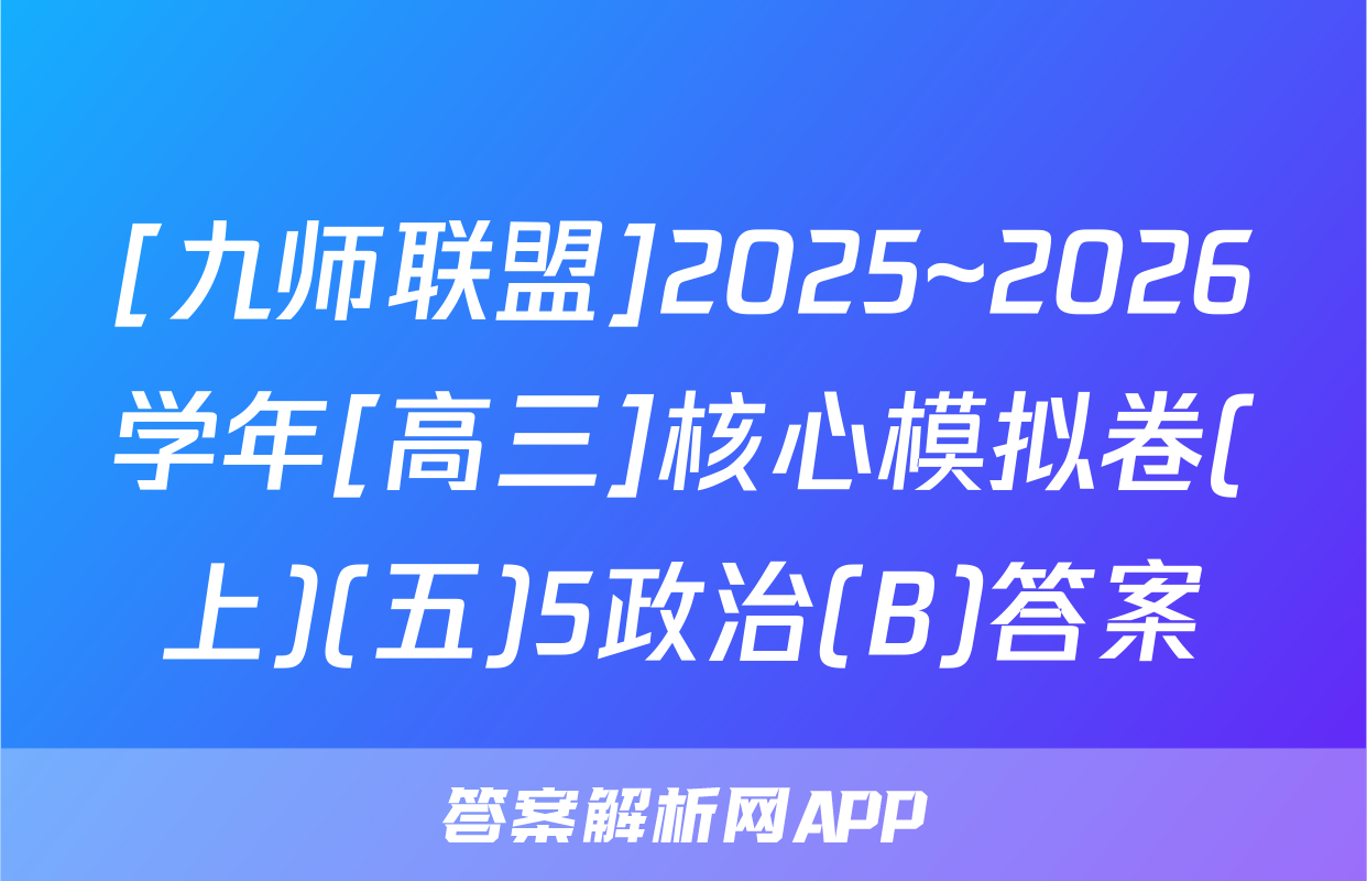 [九师联盟]2025~2026学年[高三]核心模拟卷(上)(五)5政治(B)答案