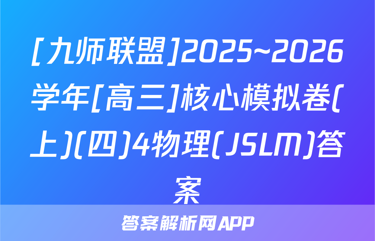 [九师联盟]2025~2026学年[高三]核心模拟卷(上)(四)4物理(JSLM)答案