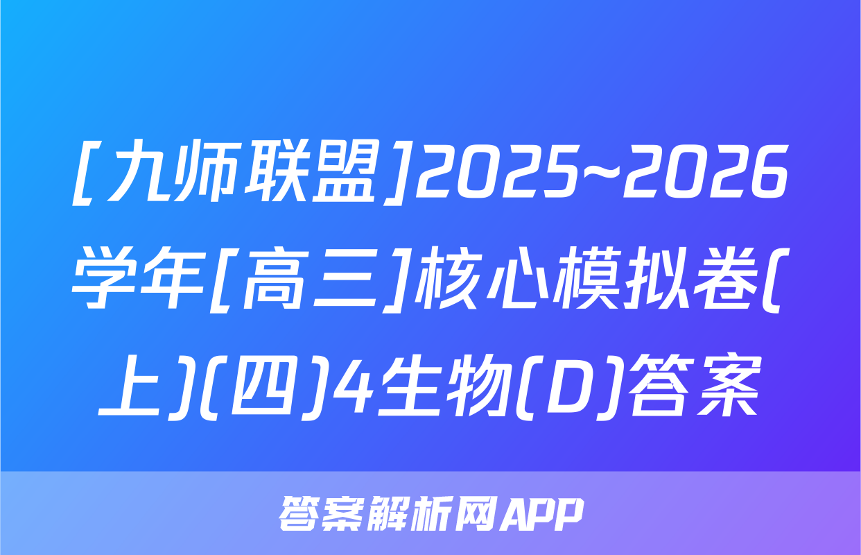 [九师联盟]2025~2026学年[高三]核心模拟卷(上)(四)4生物(D)答案