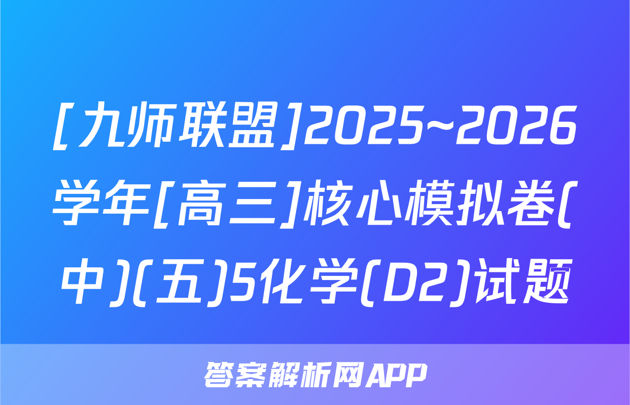 [九师联盟]2025~2026学年[高三]核心模拟卷(中)(五)5化学(D2)试题