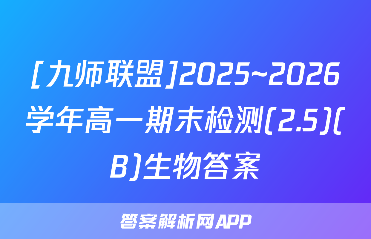 [九师联盟]2025~2026学年高一期末检测(2.5)(B)生物答案