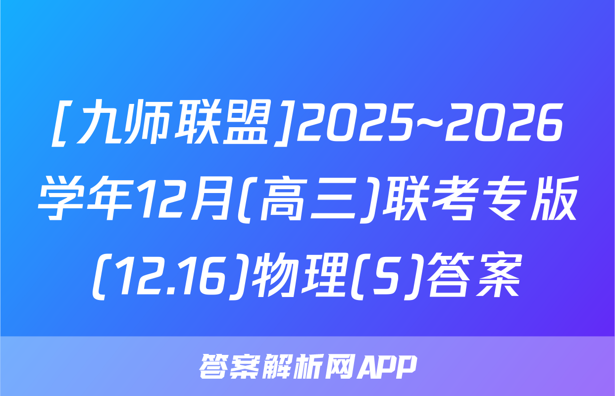 [九师联盟]2025~2026学年12月(高三)联考专版(12.16)物理(S)答案