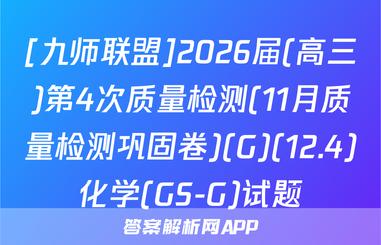 [九师联盟]2026届(高三)第4次质量检测(11月质量检测巩固卷)(G)(12.4)化学(GS-G)试题