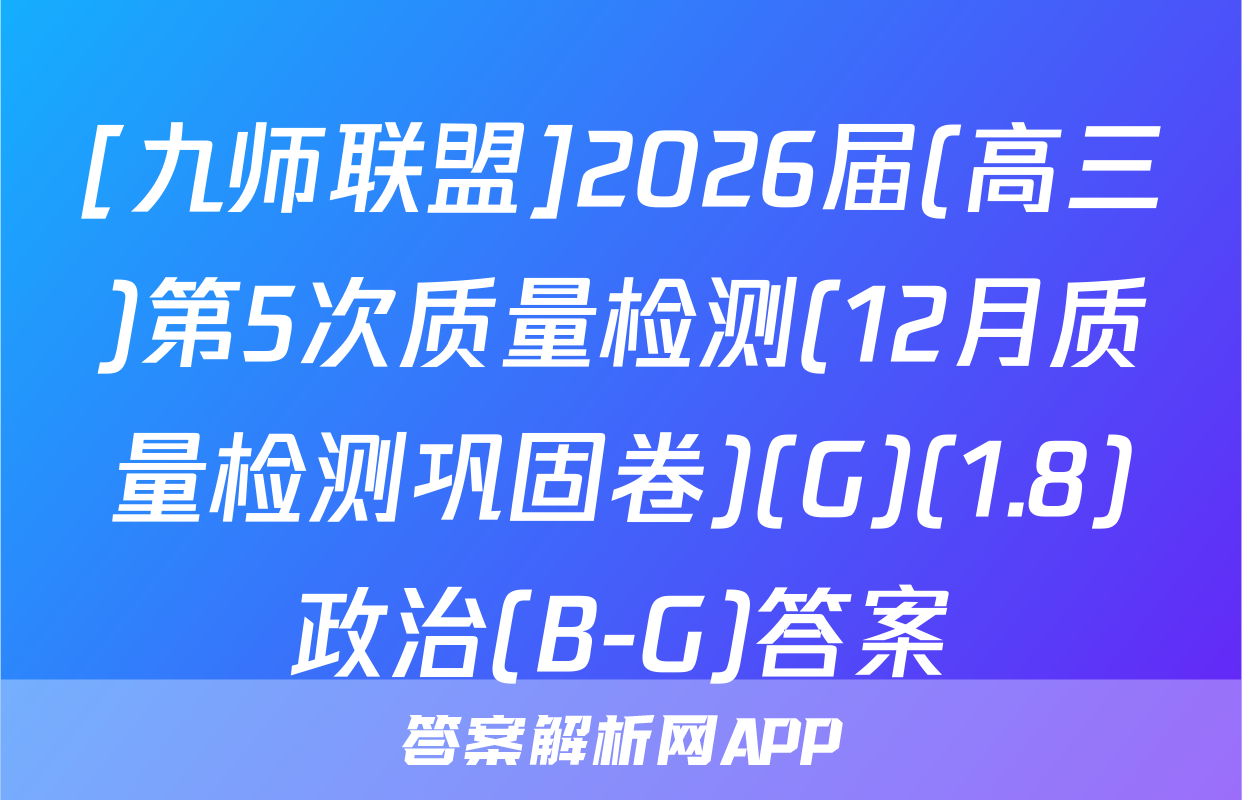 [九师联盟]2026届(高三)第5次质量检测(12月质量检测巩固卷)(G)(1.8)政治(B-G)答案