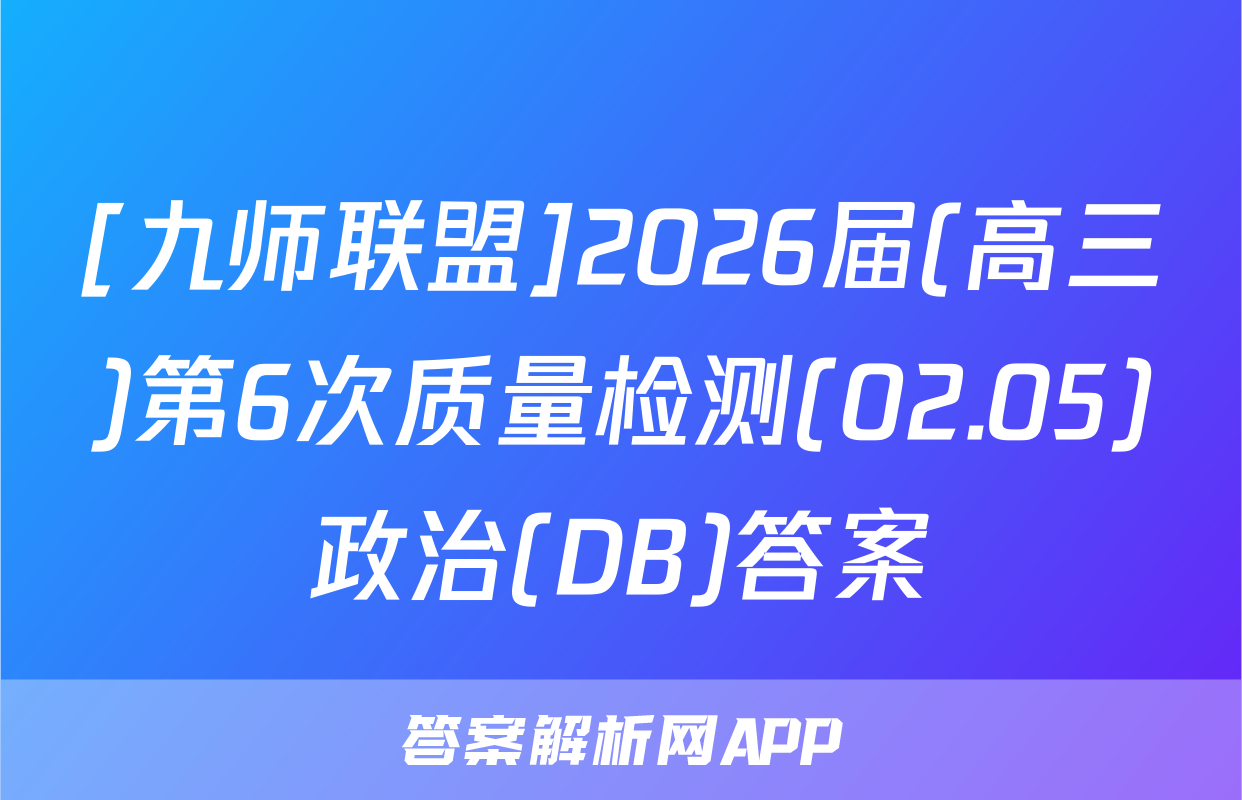 [九师联盟]2026届(高三)第6次质量检测(02.05)政治(DB)答案