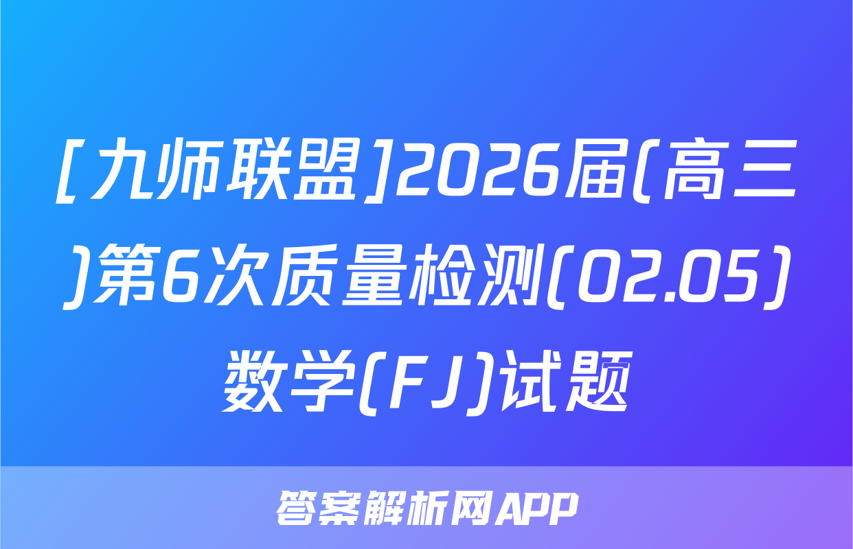 [九师联盟]2026届(高三)第6次质量检测(02.05)数学(FJ)试题