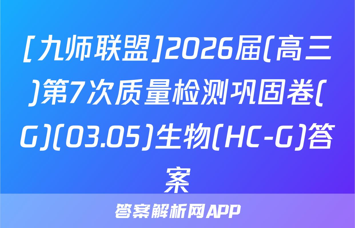 [九师联盟]2026届(高三)第7次质量检测巩固卷(G)(03.05)生物(HC-G)答案