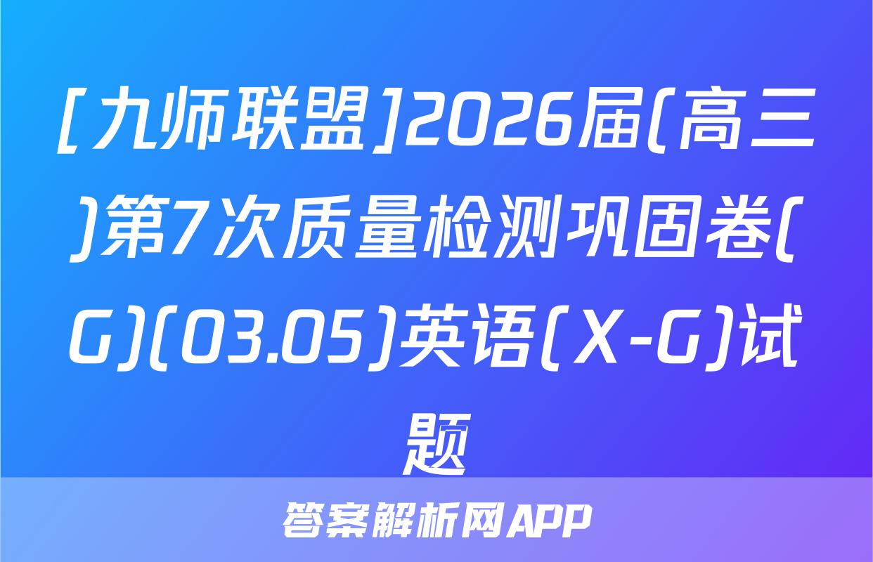 [九师联盟]2026届(高三)第7次质量检测巩固卷(G)(03.05)英语(X-G)试题