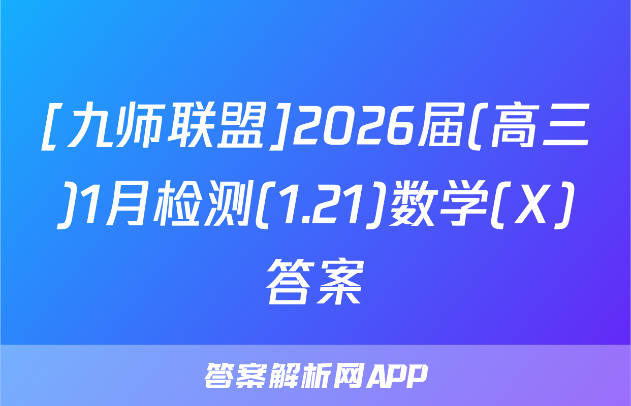 [九师联盟]2026届(高三)1月检测(1.21)数学(X)答案