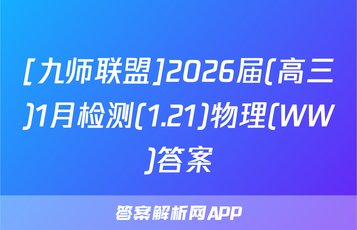 [九师联盟]2026届(高三)1月检测(1.21)物理(WW)答案