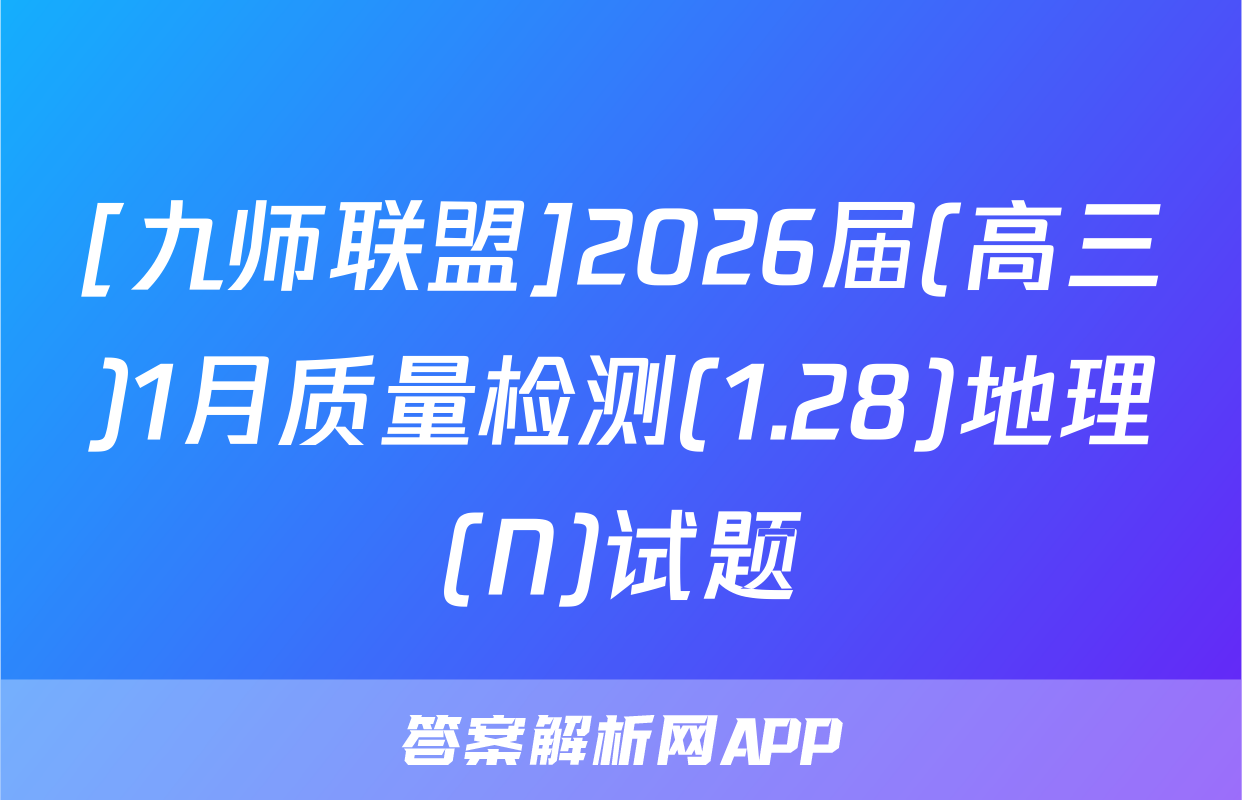 [九师联盟]2026届(高三)1月质量检测(1.28)地理(N)试题