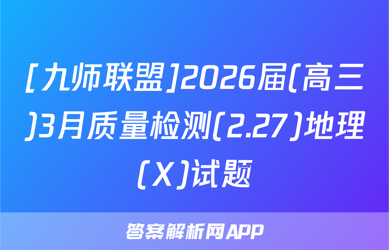 [九师联盟]2026届(高三)3月质量检测(2.27)地理(X)试题