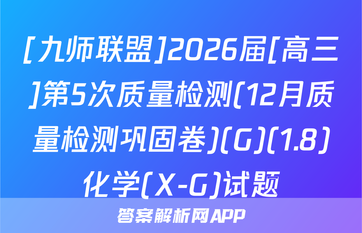 [九师联盟]2026届[高三]第5次质量检测(12月质量检测巩固卷)(G)(1.8)化学(X-G)试题