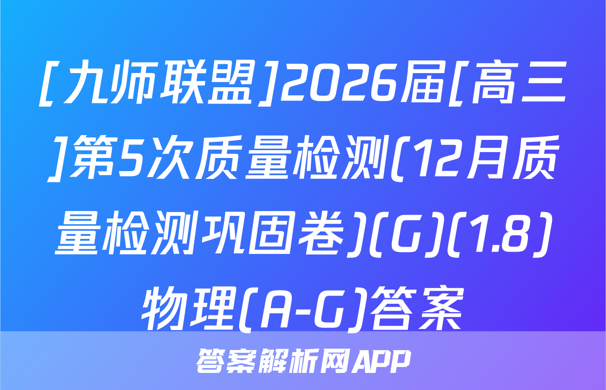 [九师联盟]2026届[高三]第5次质量检测(12月质量检测巩固卷)(G)(1.8)物理(A-G)答案