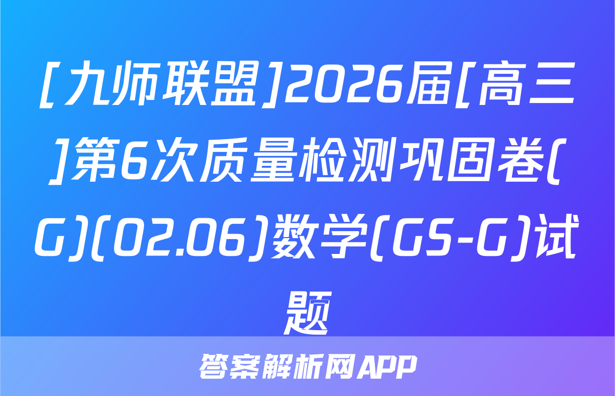 [九师联盟]2026届[高三]第6次质量检测巩固卷(G)(02.06)数学(GS-G)试题