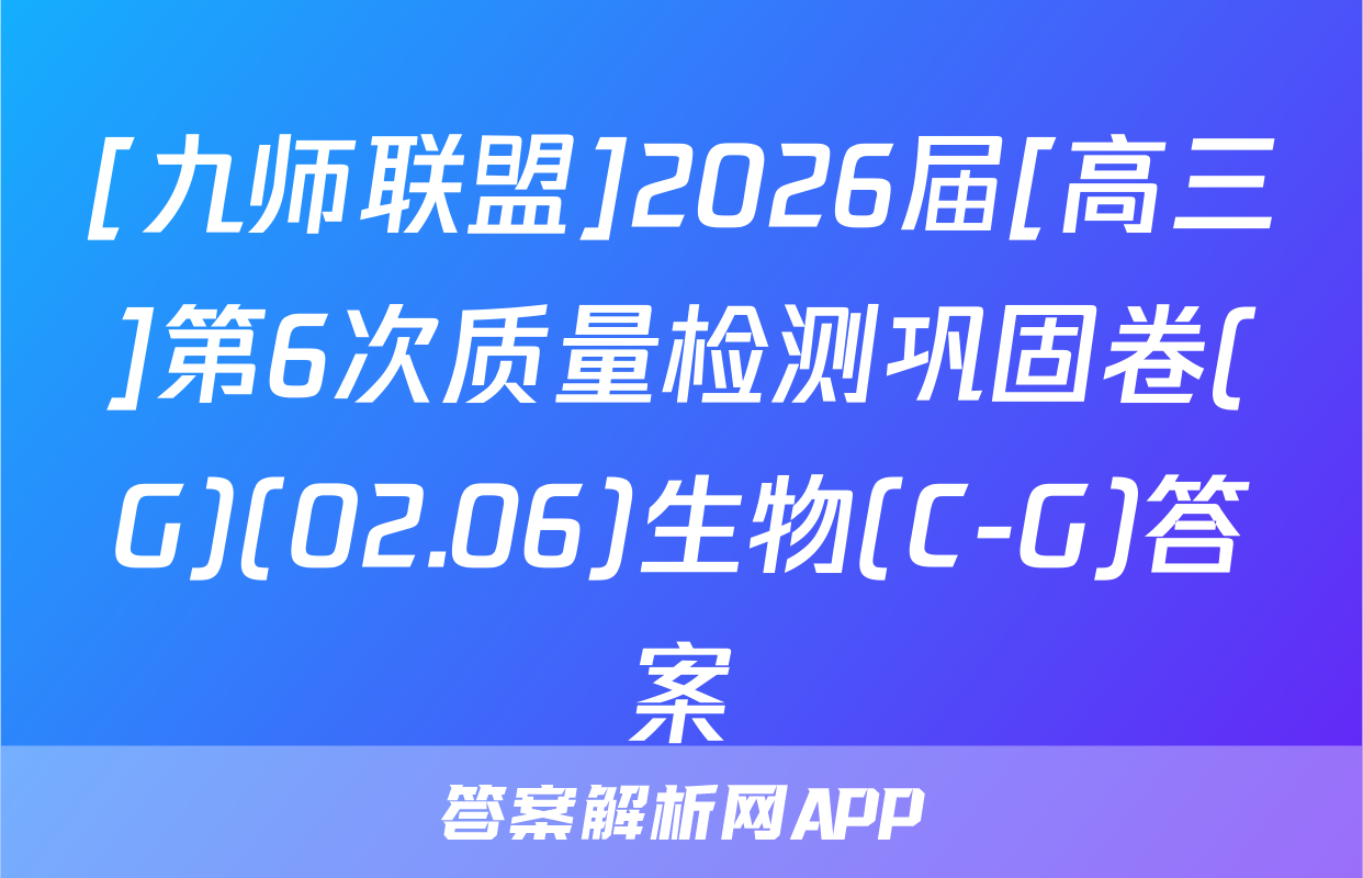 [九师联盟]2026届[高三]第6次质量检测巩固卷(G)(02.06)生物(C-G)答案