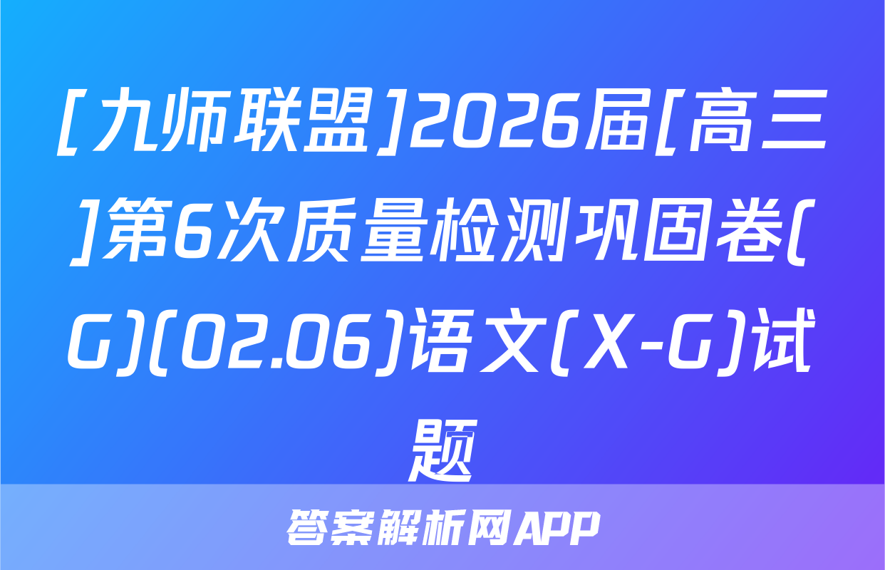 [九师联盟]2026届[高三]第6次质量检测巩固卷(G)(02.06)语文(X-G)试题