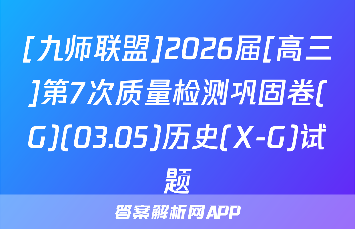 [九师联盟]2026届[高三]第7次质量检测巩固卷(G)(03.05)历史(X-G)试题