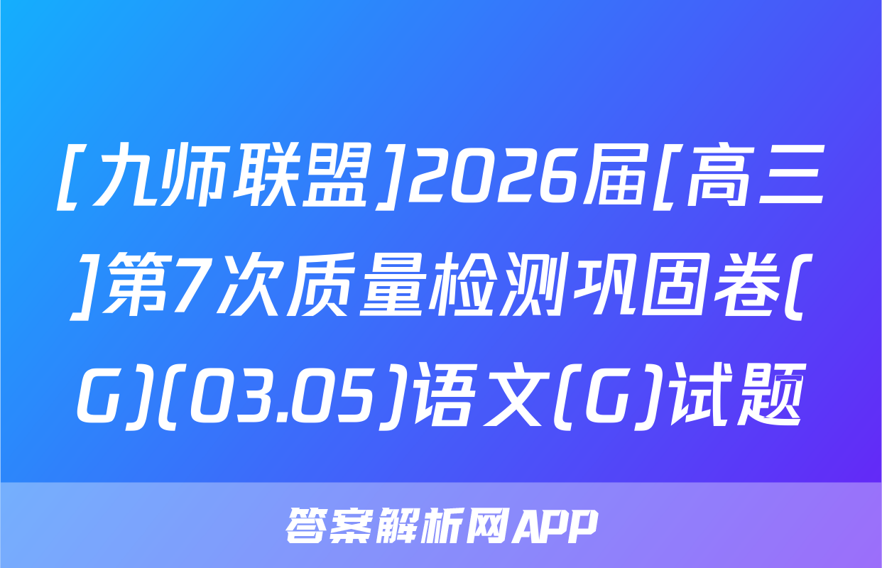 [九师联盟]2026届[高三]第7次质量检测巩固卷(G)(03.05)语文(G)试题